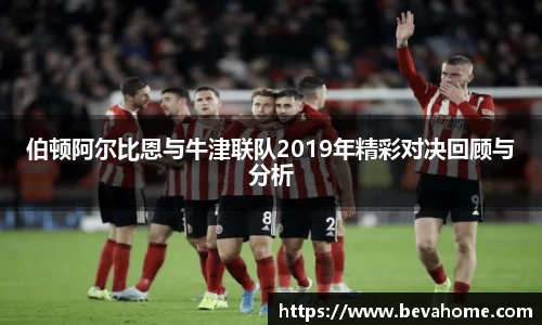 伯顿阿尔比恩与牛津联队2019年精彩对决回顾与分析