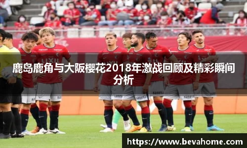 鹿岛鹿角与大阪樱花2018年激战回顾及精彩瞬间分析